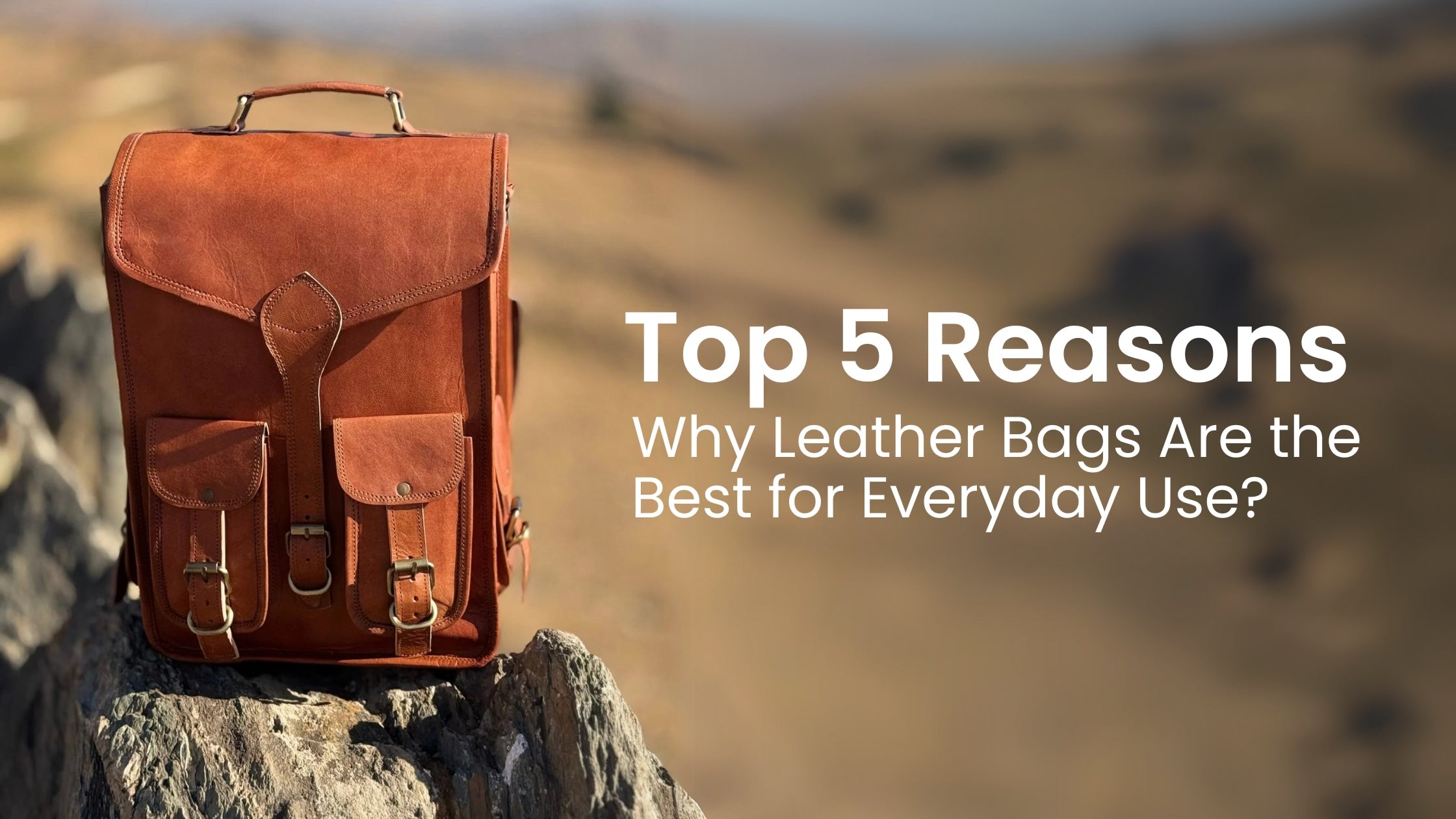 Top 5 Reasons Why Leather Bags Are the Best for Everyday Use
